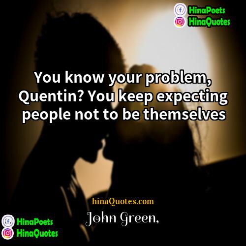 John Green Quotes | You know your problem, Quentin? You keep
